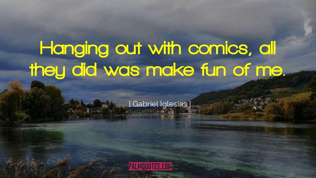 Gabriel Iglesias Quotes: Hanging out with comics, all