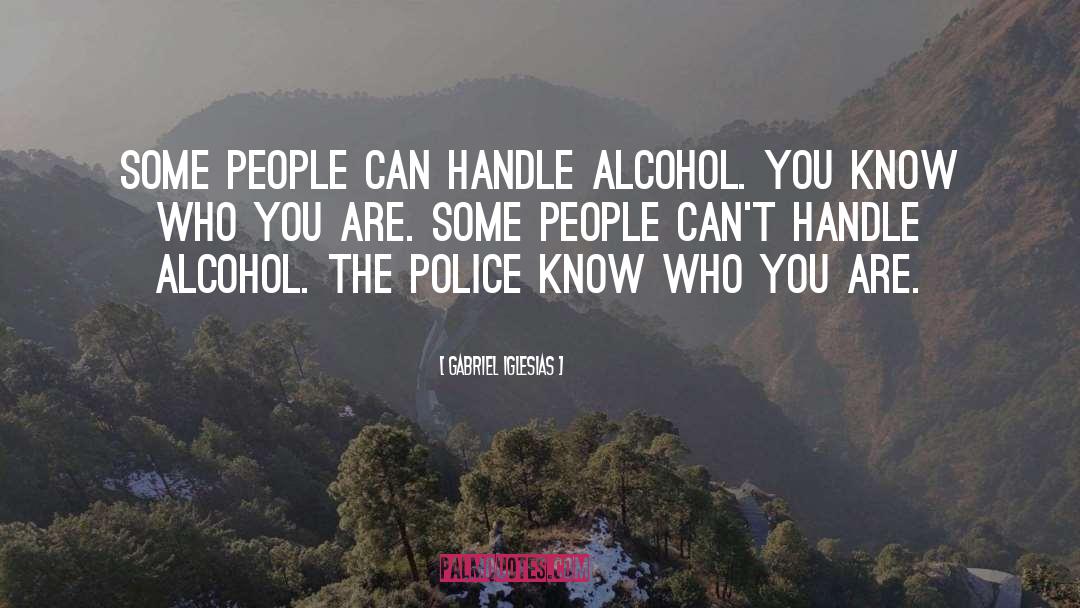 Gabriel Iglesias Quotes: Some people can handle alcohol.