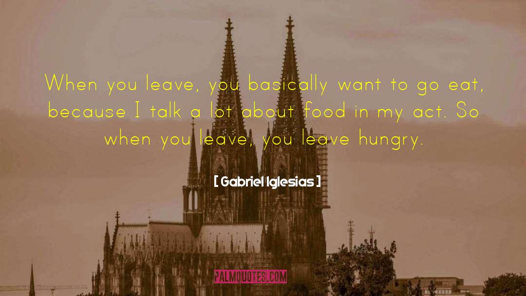 Gabriel Iglesias Quotes: When you leave, you basically