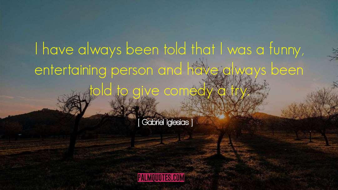 Gabriel Iglesias Quotes: I have always been told