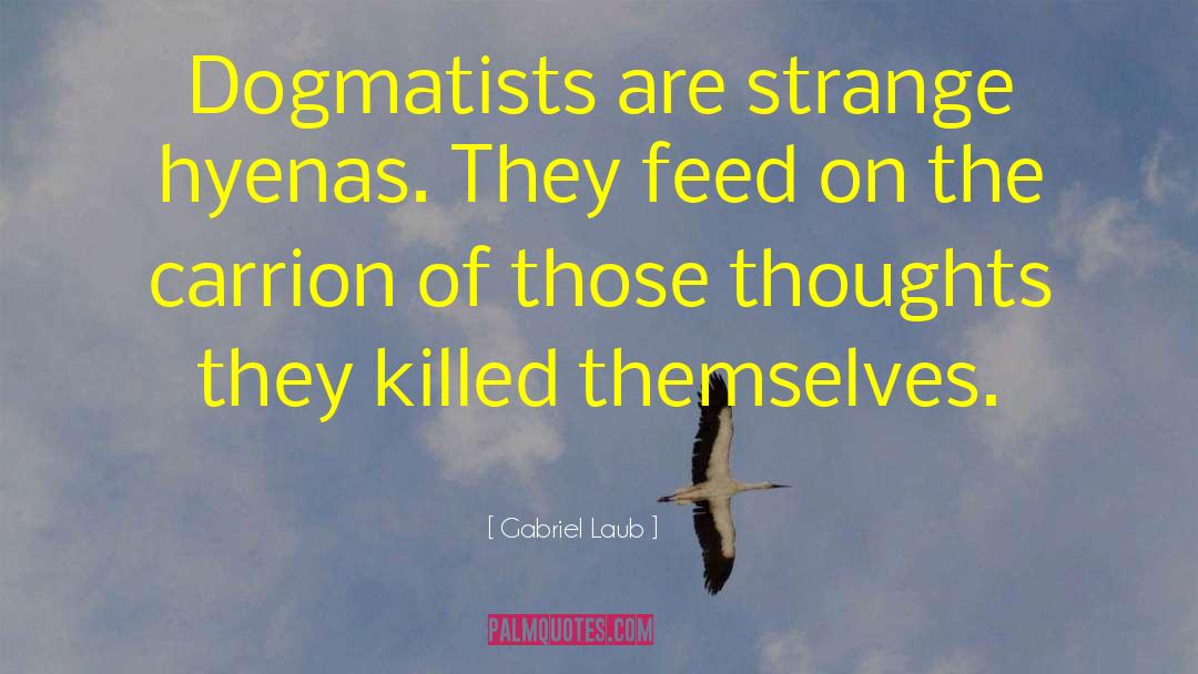 Gabriel Laub Quotes: Dogmatists are strange hyenas. They
