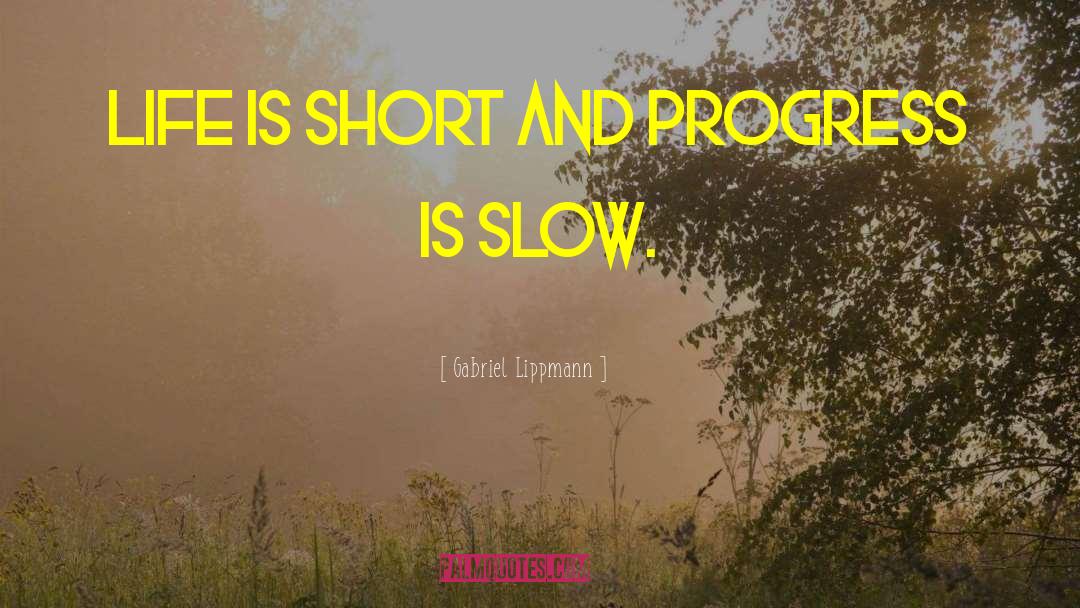 Gabriel Lippmann Quotes: Life is short and progress