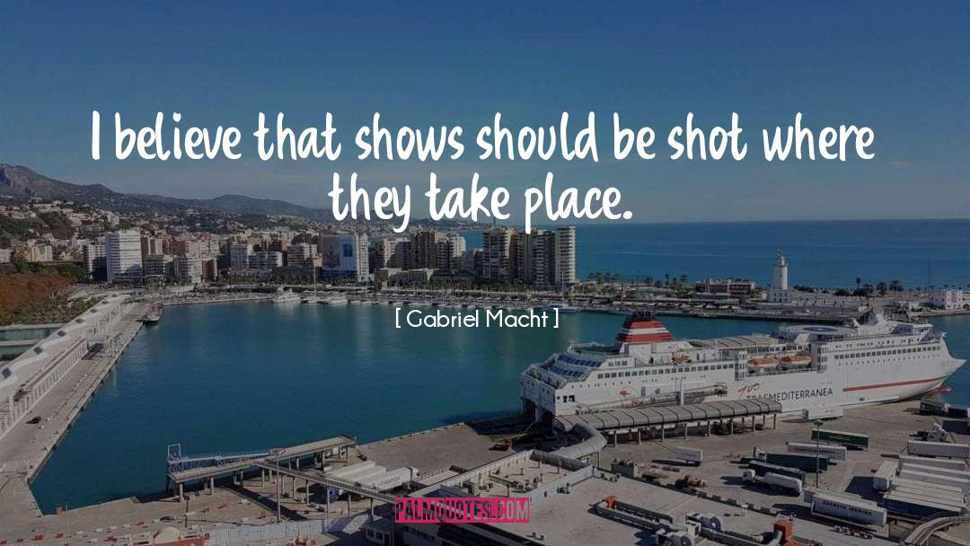 Gabriel Macht Quotes: I believe that shows should