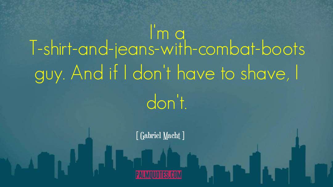 Gabriel Macht Quotes: I'm a T-shirt-and-jeans-with-combat-boots guy. And