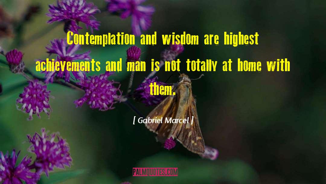 Gabriel Marcel Quotes: Contemplation and wisdom are highest