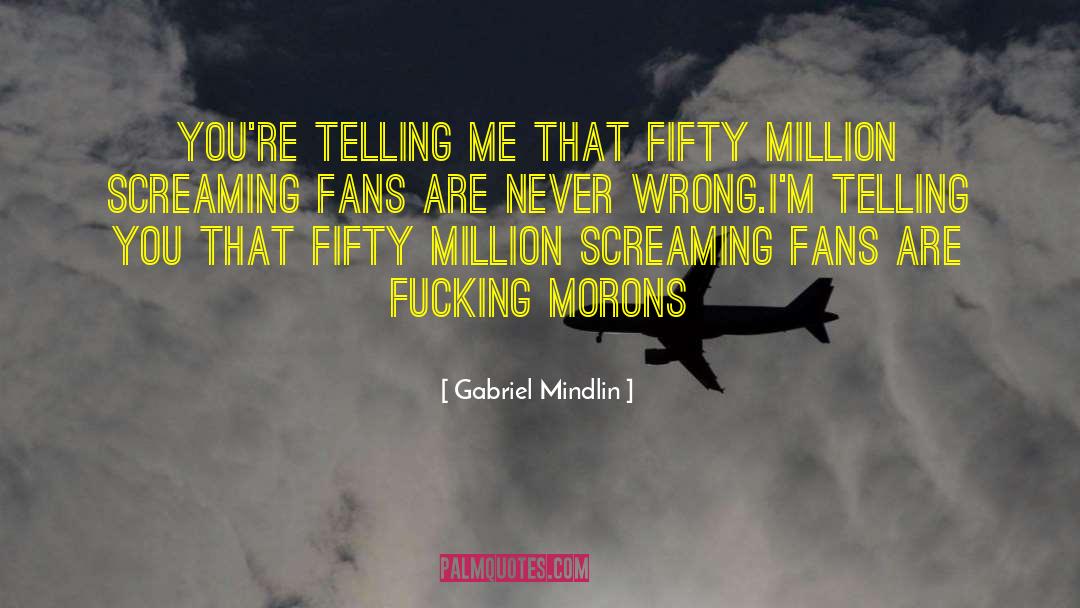 Gabriel Mindlin Quotes: You're telling me that fifty