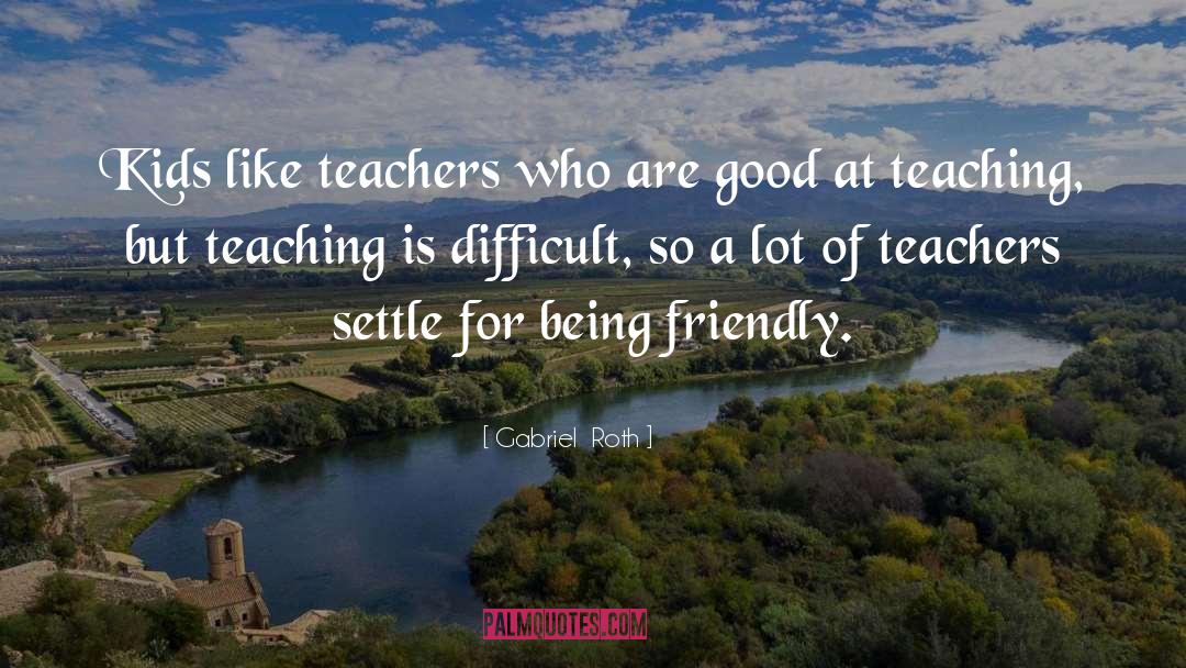 Gabriel Roth Quotes: Kids like teachers who are