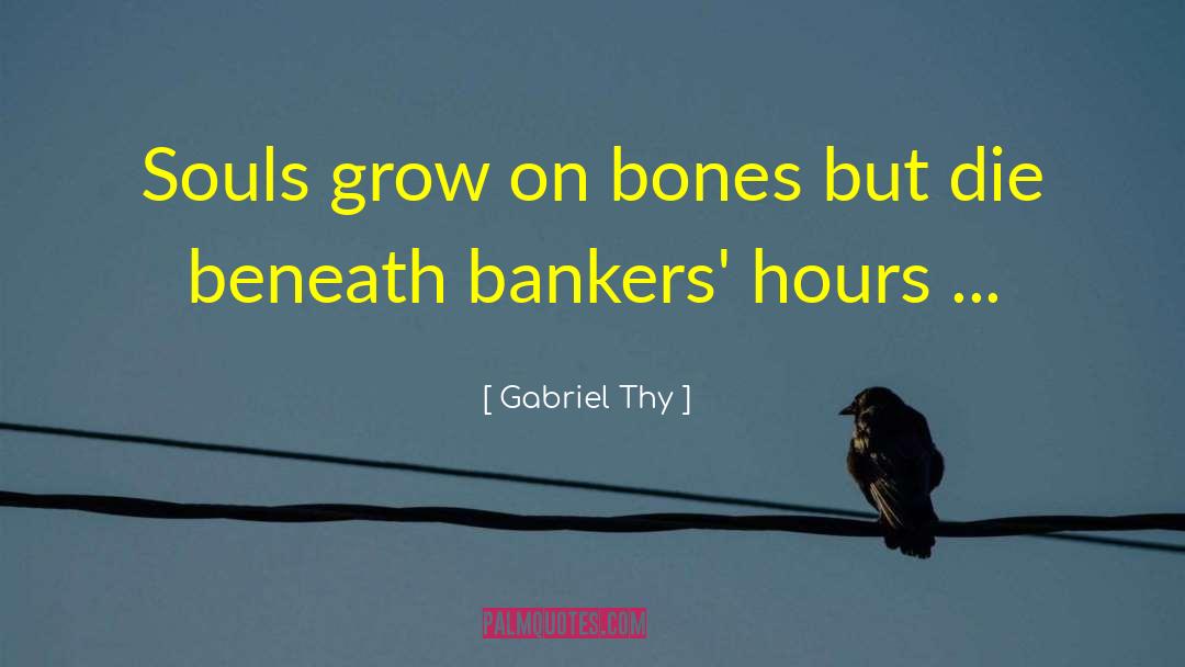 Gabriel Thy Quotes: Souls grow on bones but