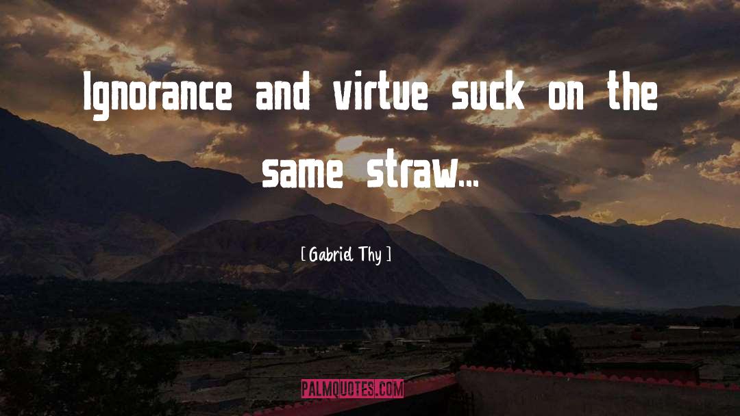 Gabriel Thy Quotes: Ignorance and virtue suck on