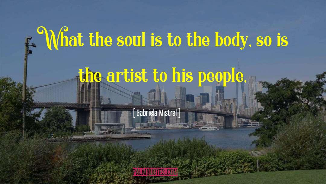 Gabriela Mistral Quotes: What the soul is to