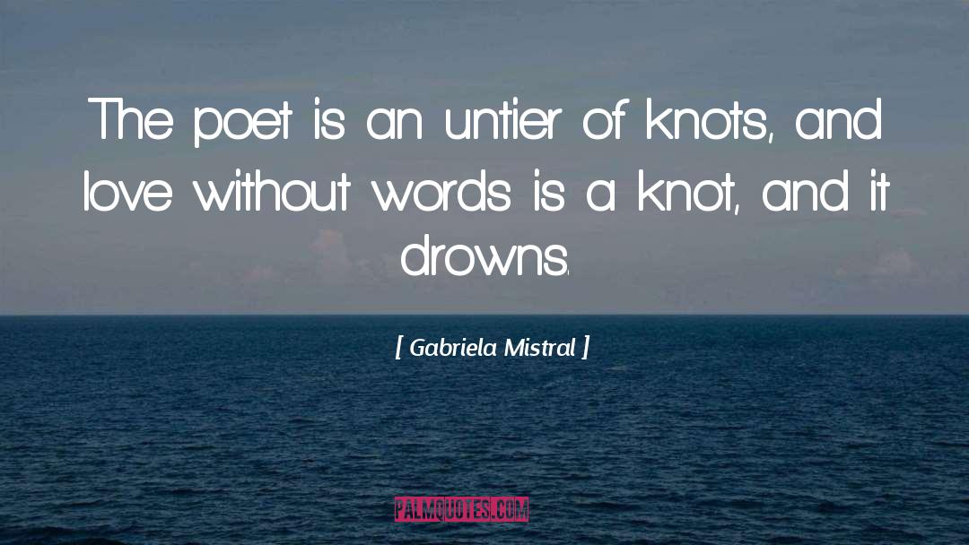Gabriela Mistral Quotes: The poet is an untier