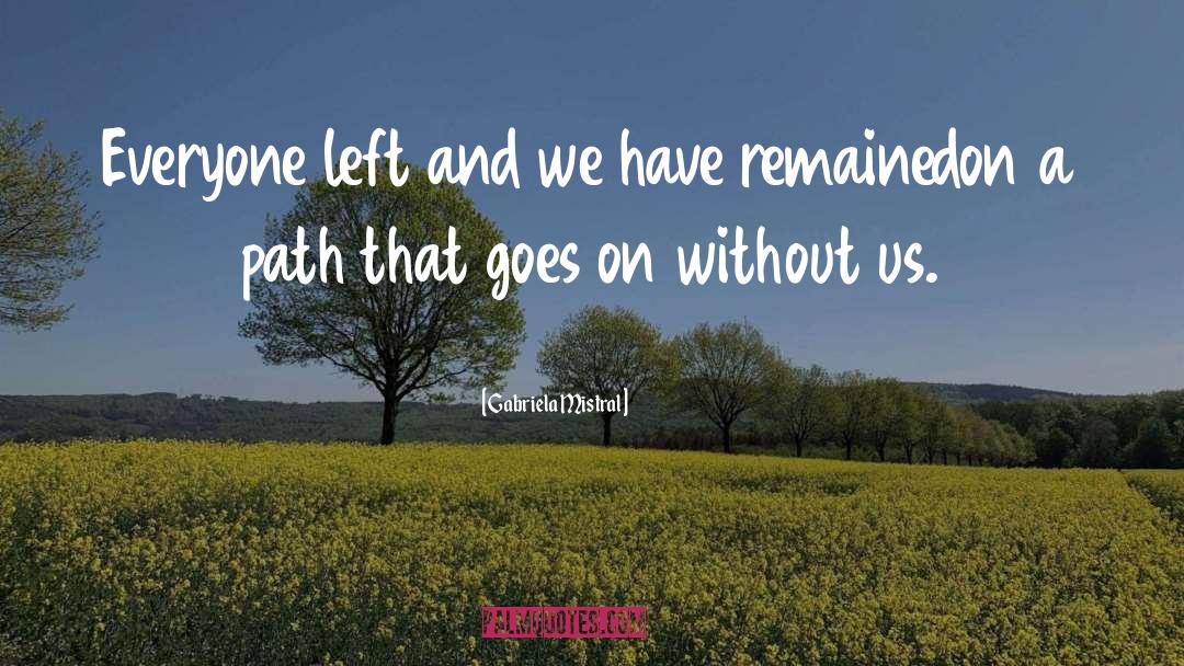 Gabriela Mistral Quotes: Everyone left and we have