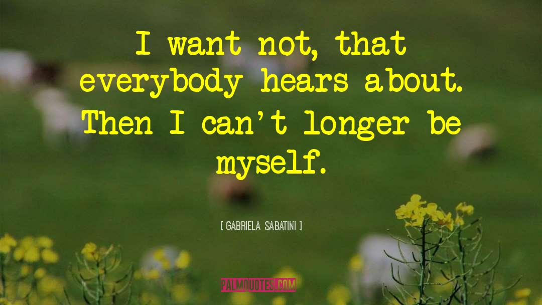 Gabriela Sabatini Quotes: I want not, that everybody