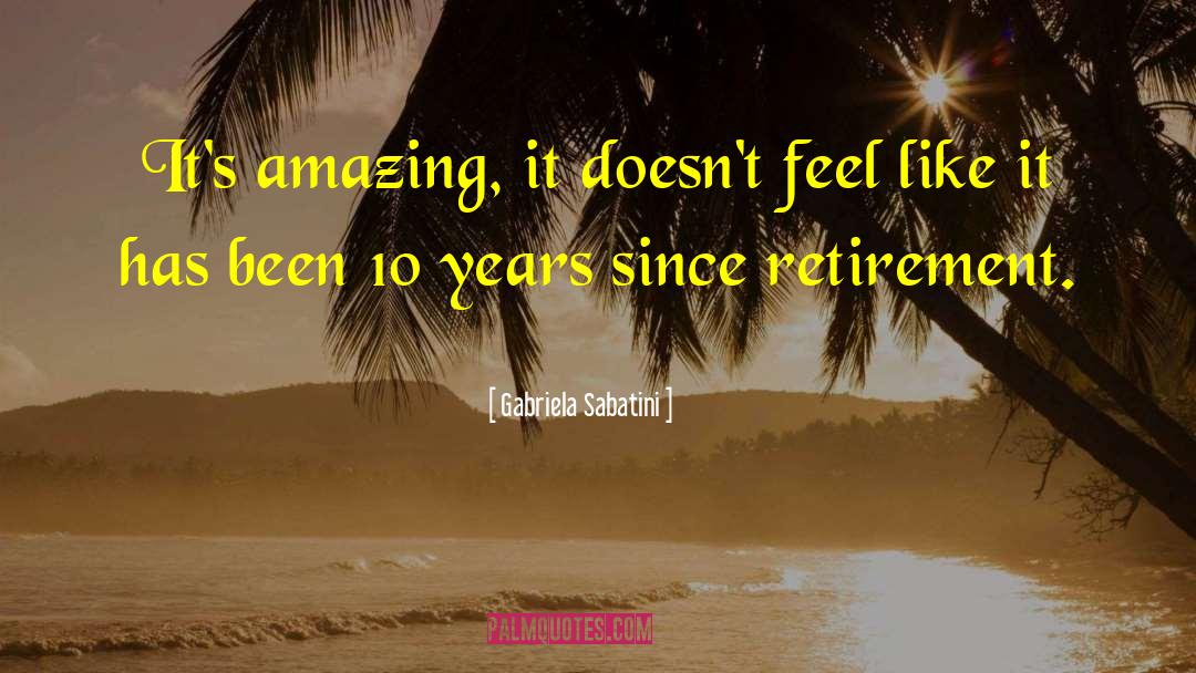 Gabriela Sabatini Quotes: It's amazing, it doesn't feel