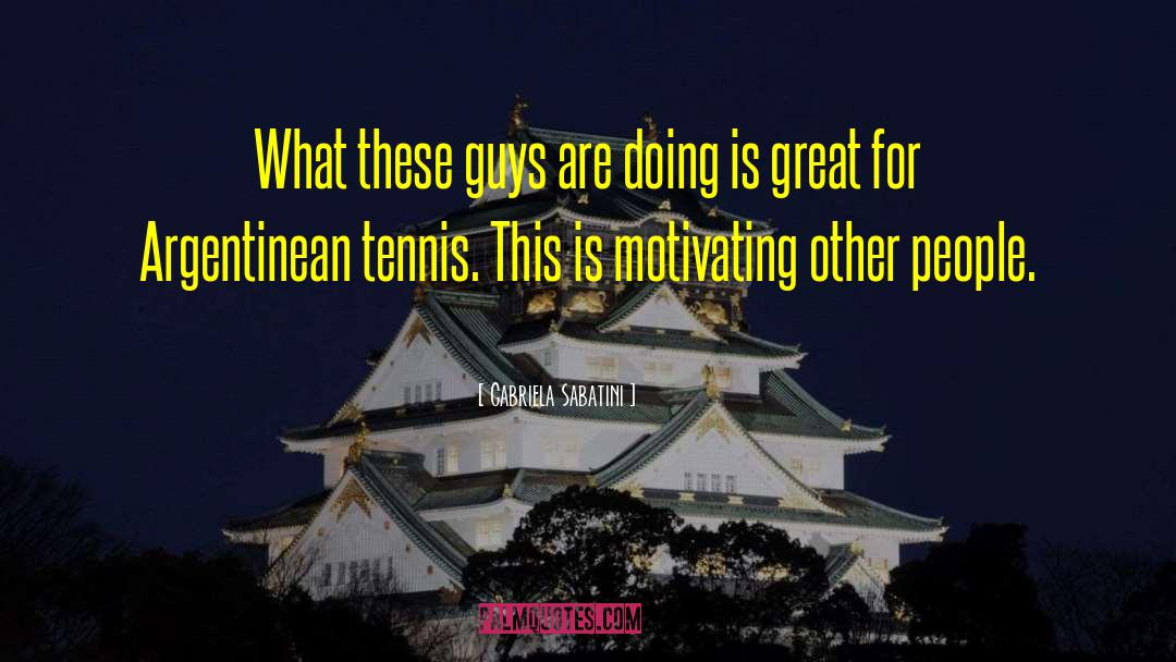 Gabriela Sabatini Quotes: What these guys are doing