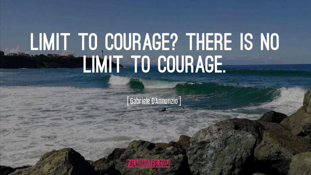 Gabriele D'Annunzio Quotes: Limit to courage? There is