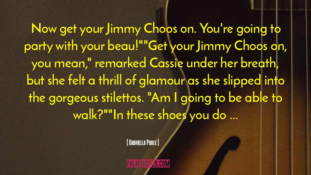 Gabriella Poole Quotes: Now get your Jimmy Choos