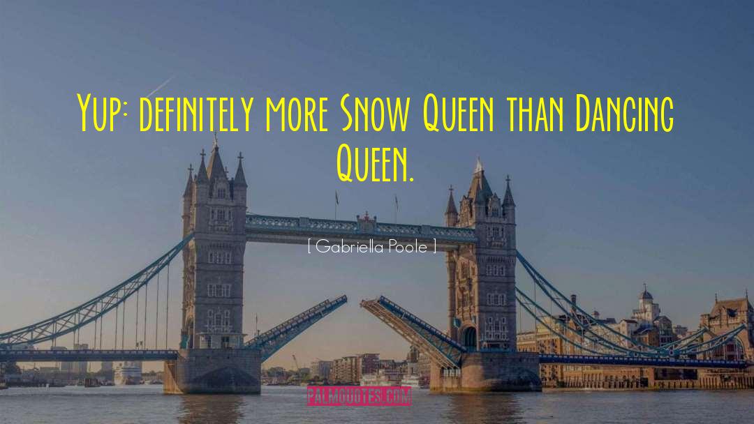 Gabriella Poole Quotes: Yup: definitely more Snow Queen