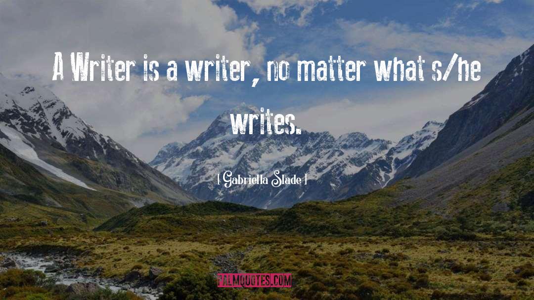 Gabriella Slade Quotes: A Writer is a writer,