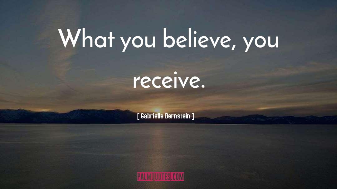 Gabrielle Bernstein Quotes: What you believe, you receive.
