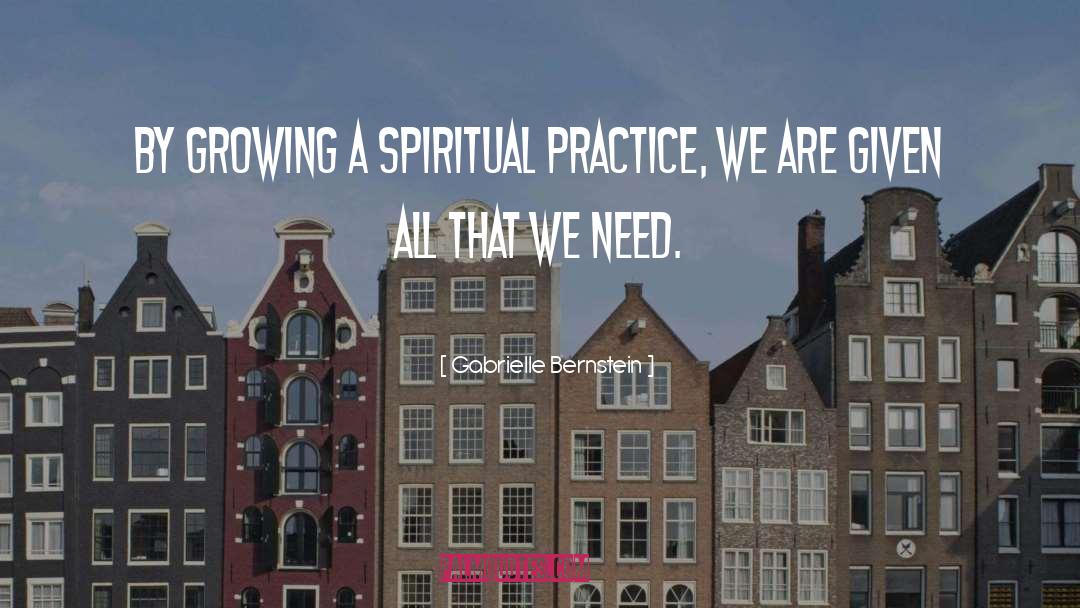 Gabrielle Bernstein Quotes: By growing a spiritual practice,