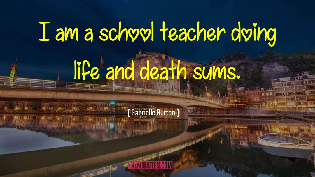 Gabrielle Burton Quotes: I am a school teacher