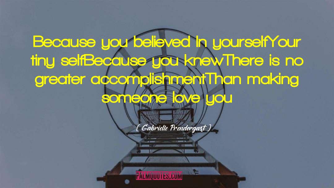 Gabrielle Prendergast Quotes: Because you believed <br>In yourself<br>Your