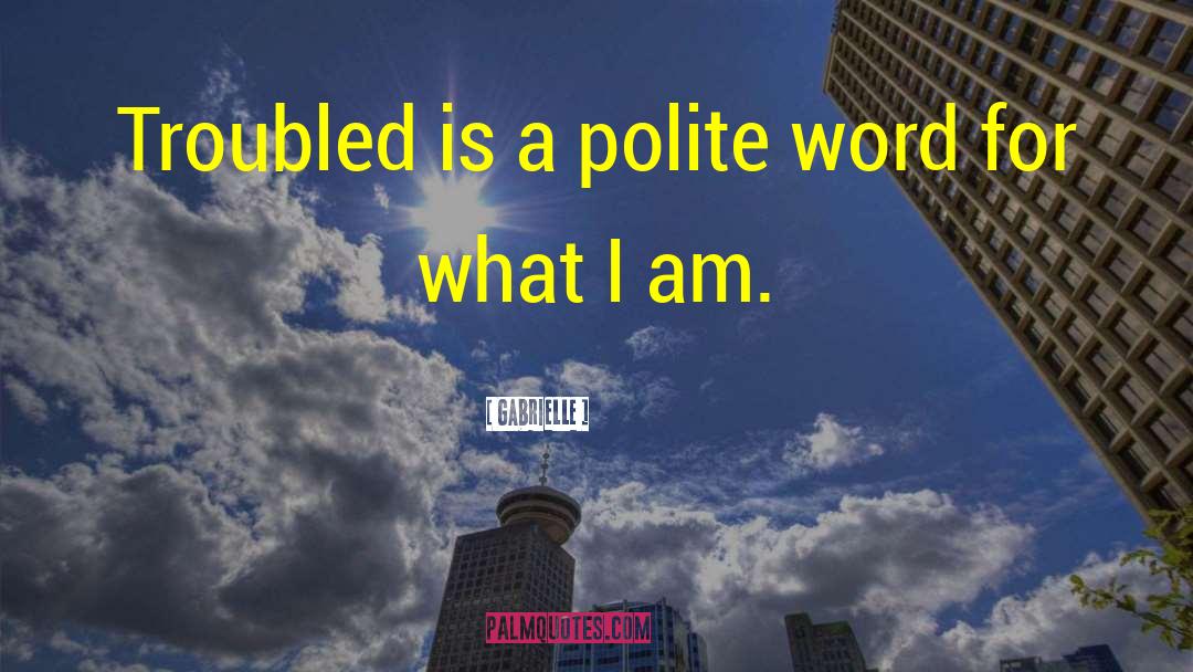 Gabrielle Quotes: Troubled is a polite word