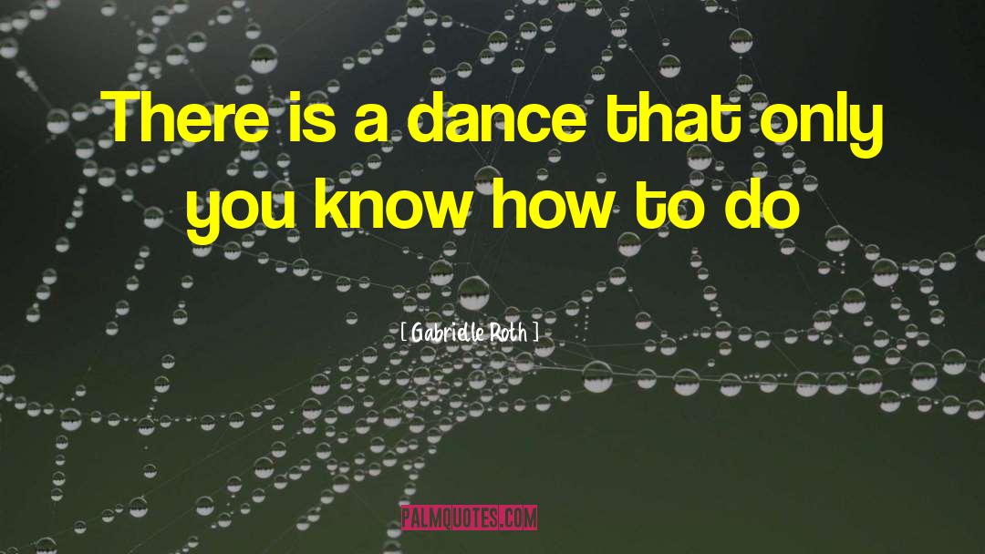 Gabrielle Roth Quotes: There is a dance that