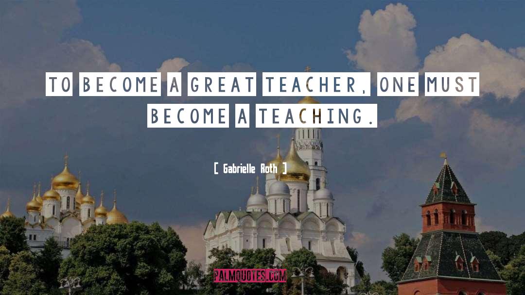 Gabrielle Roth Quotes: To become a great teacher,