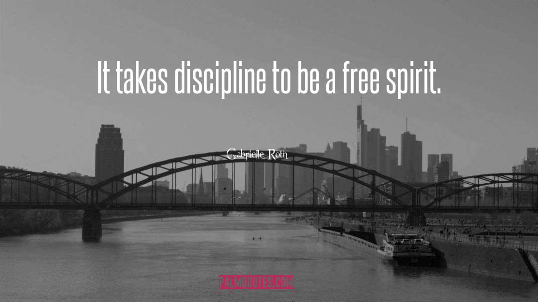 Gabrielle Roth Quotes: It takes discipline to be