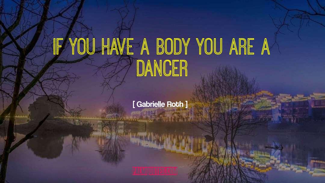 Gabrielle Roth Quotes: If you have a body