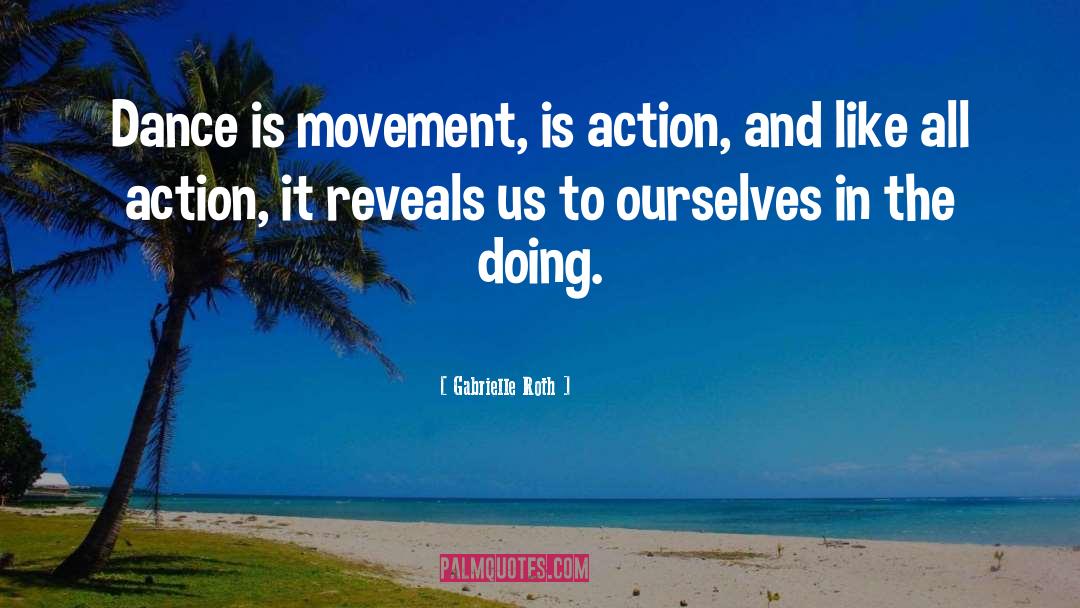 Gabrielle Roth Quotes: Dance is movement, is action,