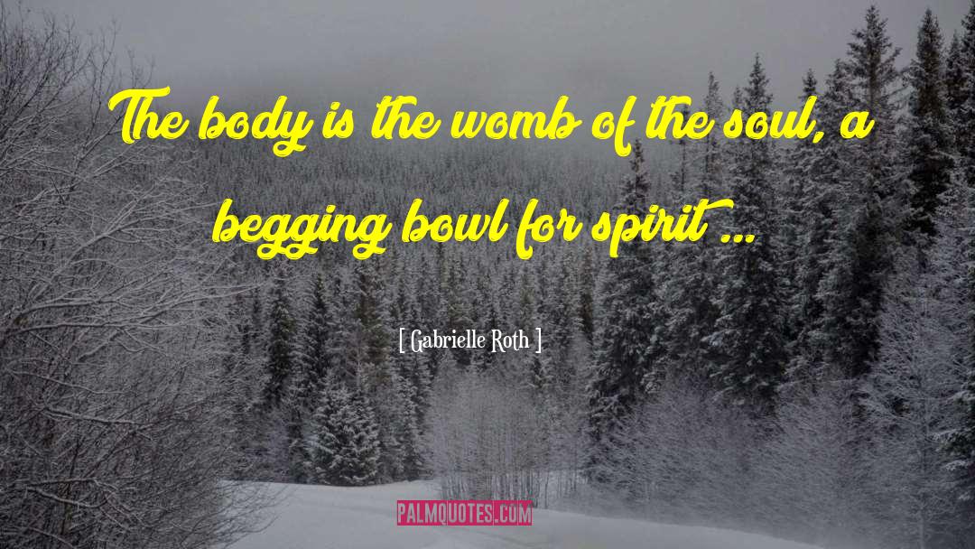 Gabrielle Roth Quotes: The body is the womb