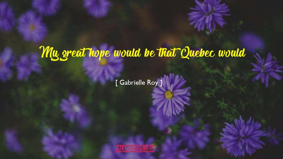 Gabrielle Roy Quotes: My great hope would be