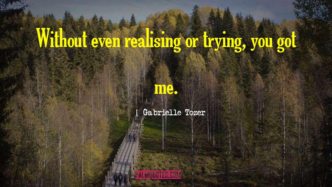 Gabrielle Tozer Quotes: Without even realising or trying,