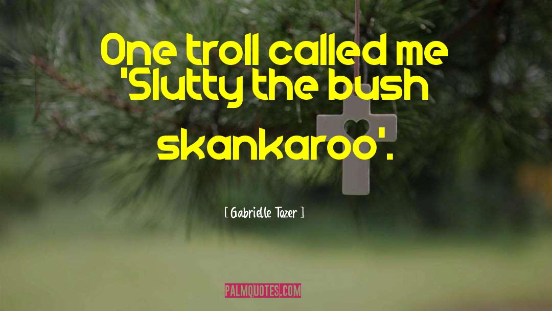 Gabrielle Tozer Quotes: One troll called me 'Slutty