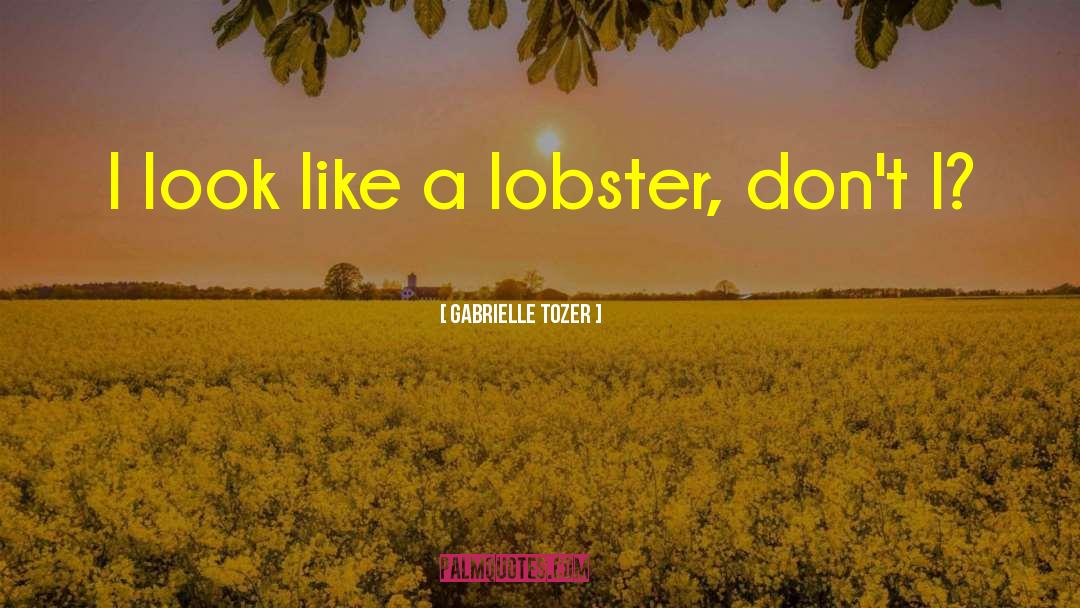 Gabrielle Tozer Quotes: I look like a lobster,