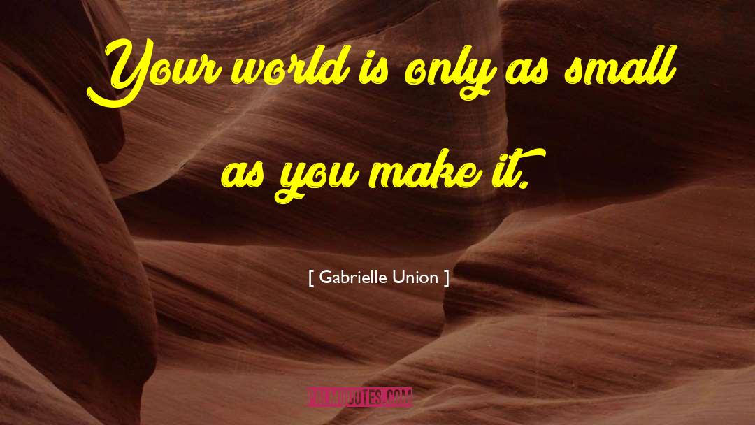 Gabrielle Union Quotes: Your world is only as