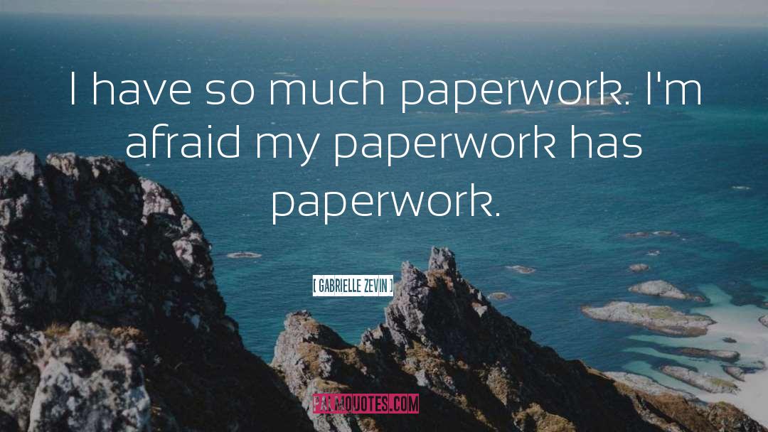 Gabrielle Zevin Quotes: I have so much paperwork.