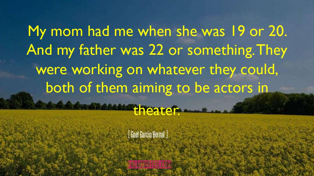 Gael Garcia Bernal Quotes: My mom had me when