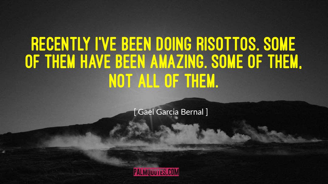 Gael Garcia Bernal Quotes: Recently I've been doing risottos.