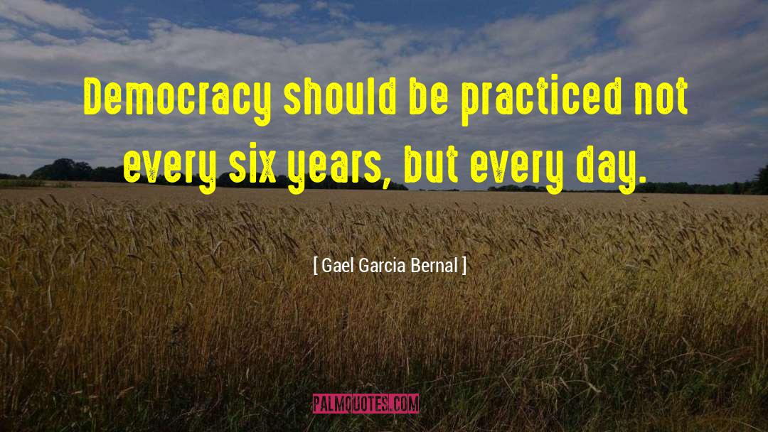Gael Garcia Bernal Quotes: Democracy should be practiced not