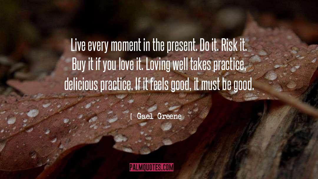 Gael Greene Quotes: Live every moment in the