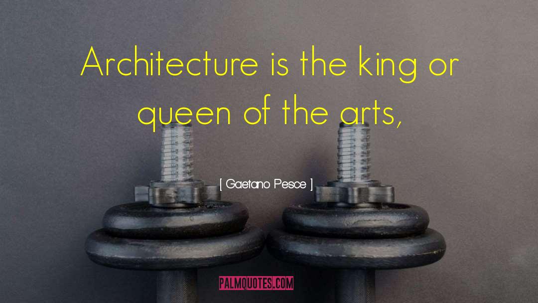 Gaetano Pesce Quotes: Architecture is the king or