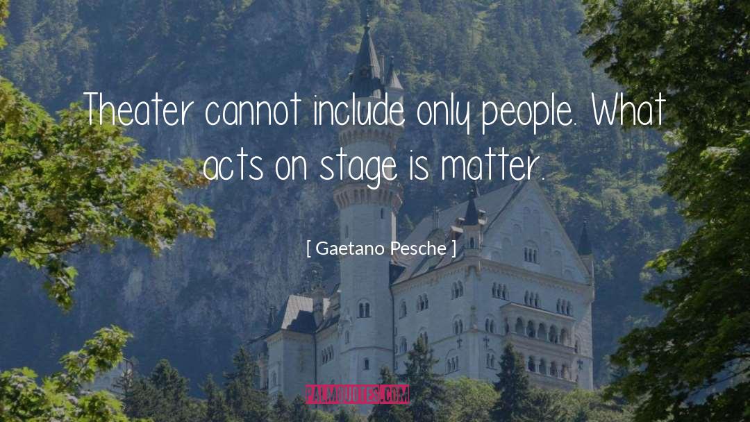 Gaetano Pesche Quotes: Theater cannot include only people.