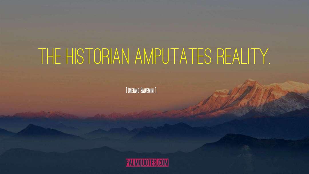 Gaetano Salvemini Quotes: The historian amputates reality.