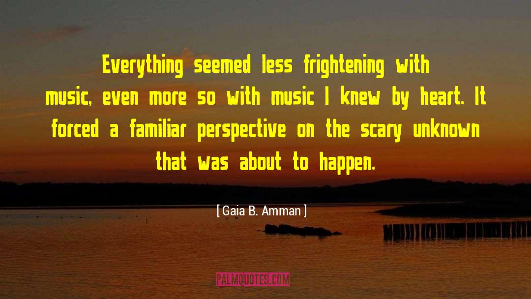 Gaia B. Amman Quotes: Everything seemed less frightening with