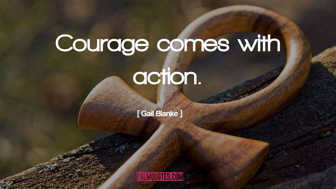 Gail Blanke Quotes: Courage comes with action.