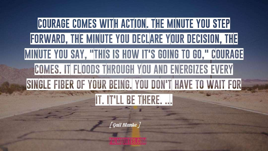 Gail Blanke Quotes: Courage comes with action. The